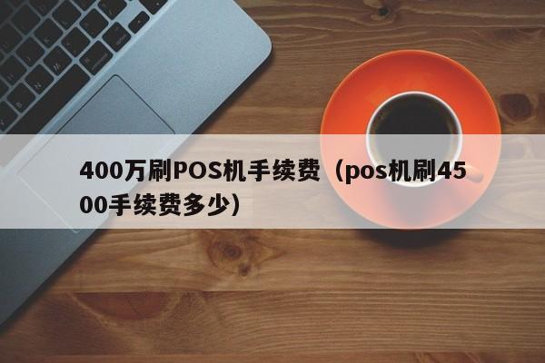 400万刷POS机手续费（pos机刷4500手续费多少）
