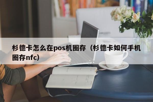 杉德卡怎么在pos机圈存（杉德卡如何手机圈存nfc）