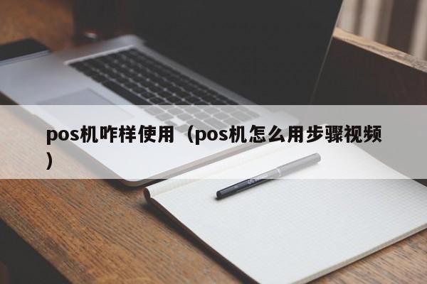 pos机咋样使用（pos机怎么用步骤视频）