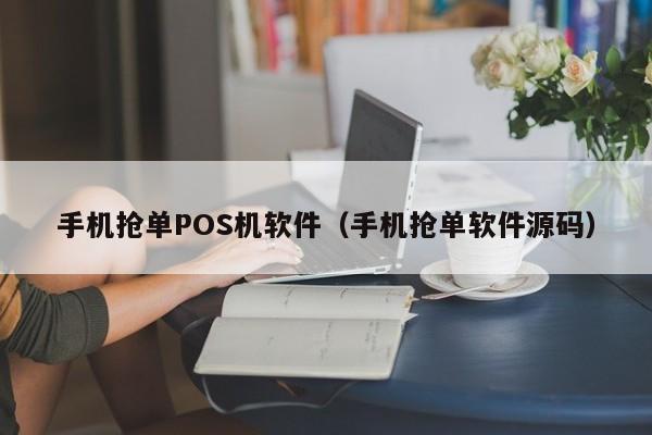 手机抢单POS机软件（手机抢单软件源码）