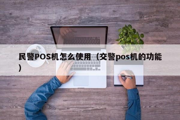 民警POS机怎么使用（交警pos机的功能）