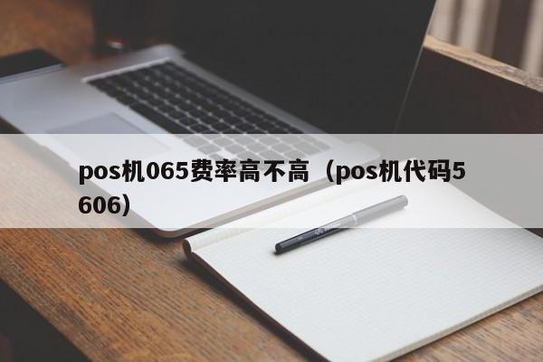 pos机065费率高不高（pos机代码5606）