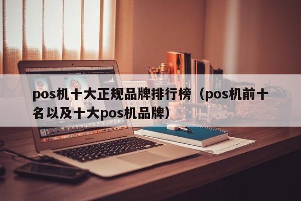 pos机十大正规品牌排行榜（pos机前十名以及十大pos机品牌）