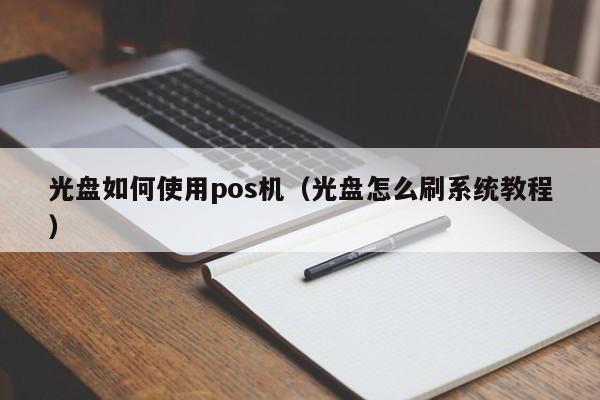 光盘如何使用pos机（光盘怎么刷系统教程）