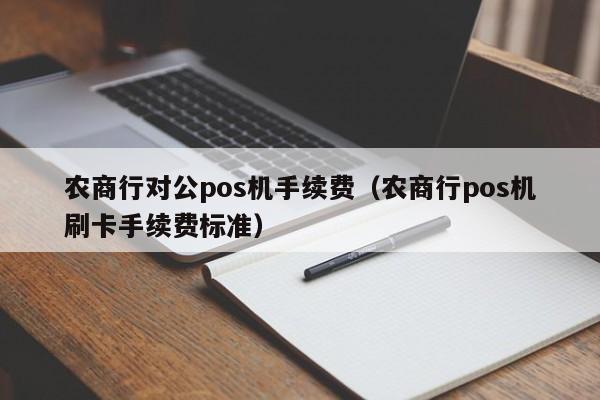 农商行对公pos机手续费（农商行pos机刷卡手续费标准）