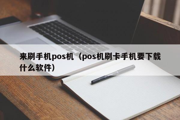 来刷手机pos机（pos机刷卡手机要下载什么软件）