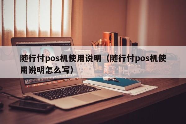 随行付pos机使用说明（随行付pos机使用说明怎么写）