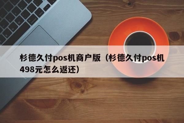 杉德久付pos机商户版（杉德久付pos机498元怎么返还）