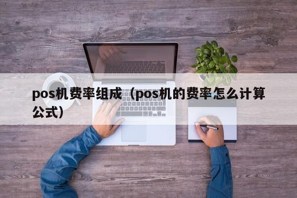 pos机费率组成（pos机的费率怎么计算公式）