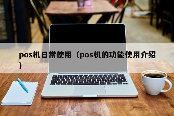 pos机日常使用（pos机的功能使用介绍）