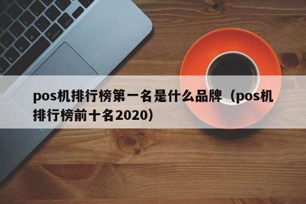 pos机排行榜第一名是什么品牌（pos机排行榜前十名2020）