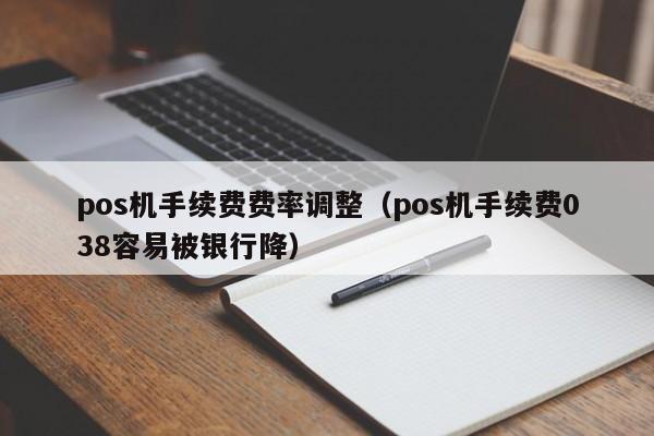 pos机手续费费率调整（pos机手续费038容易被银行降）