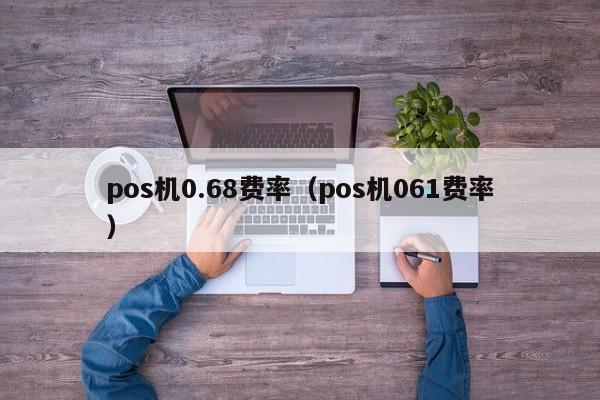 pos机0.68费率（pos机061费率）