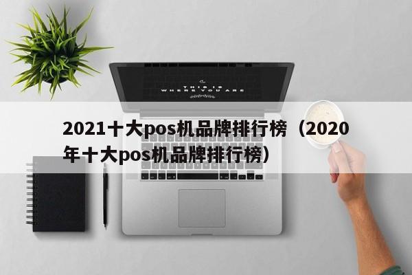 2021十大pos机品牌排行榜（2020年十大pos机品牌排行榜）