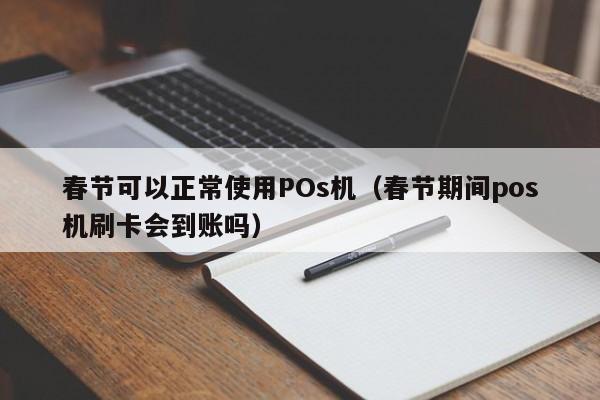 春节可以正常使用POs机（春节期间pos机刷卡会到账吗）