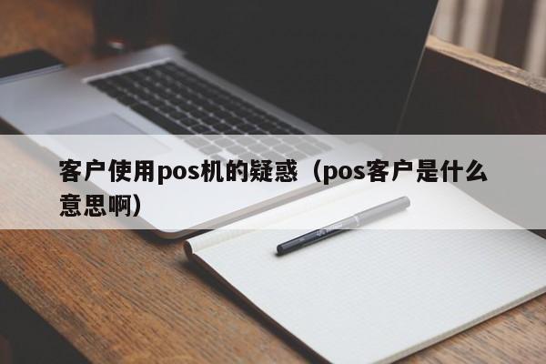 客户使用pos机的疑惑（pos客户是什么意思啊）