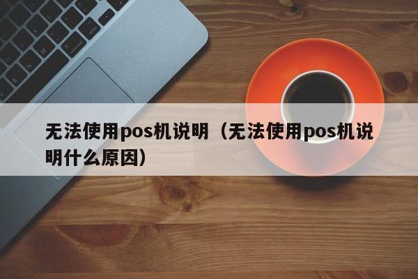 无法使用pos机说明（无法使用pos机说明什么原因）