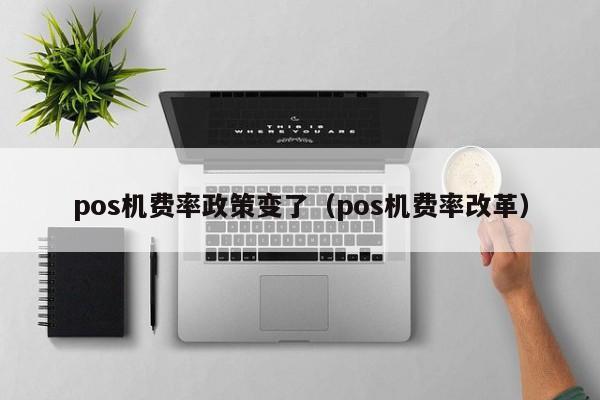 pos机费率政策变了（pos机费率改革）