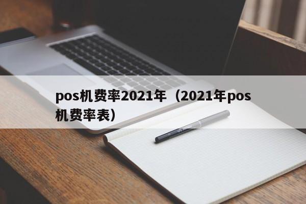 pos机费率2021年（2021年pos机费率表）