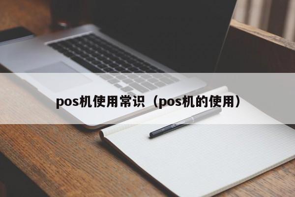 pos机使用常识（pos机的使用）