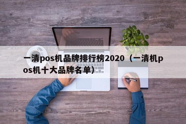 一清pos机品牌排行榜2020（一清机pos机十大品牌名单）