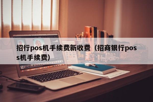 招行pos机手续费新收费（招商银行poss机手续费）
