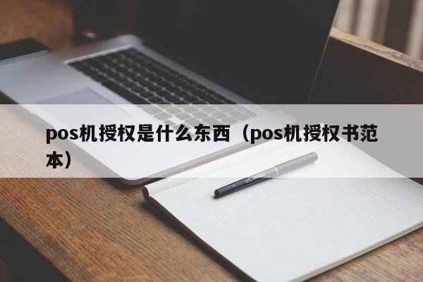 pos机授权是什么东西（pos机授权书范本）