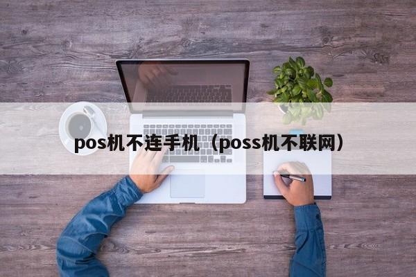 pos机不连手机（poss机不联网）