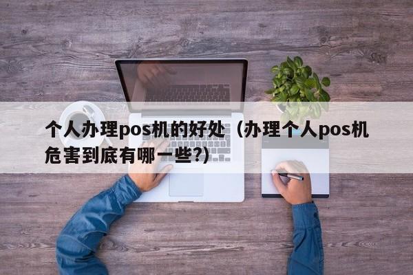 个人办理pos机的好处（办理个人pos机危害到底有哪一些?）