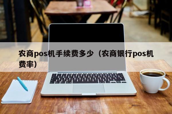 农商pos机手续费多少（农商银行pos机费率）