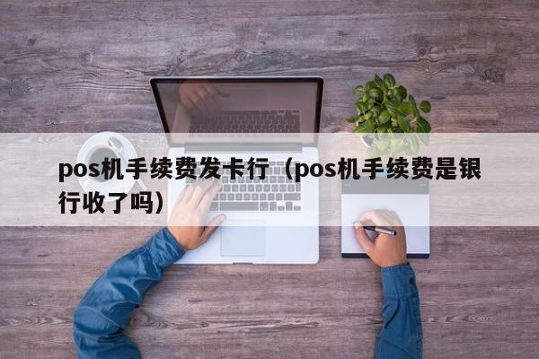 pos机手续费发卡行（pos机手续费是银行收了吗）