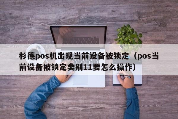 杉德pos机出现当前设备被锁定（pos当前设备被锁定类别11要怎么操作）