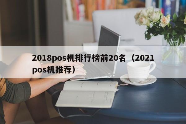2018pos机排行榜前20名（2021pos机推荐）