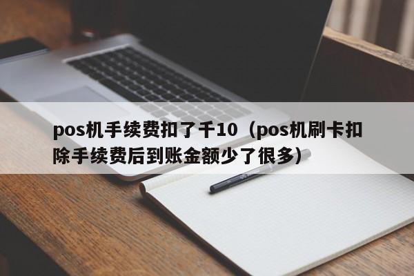 pos机手续费扣了千10（pos机刷卡扣除手续费后到账金额少了很多）