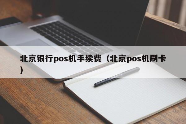 北京银行pos机手续费（北京pos机刷卡）