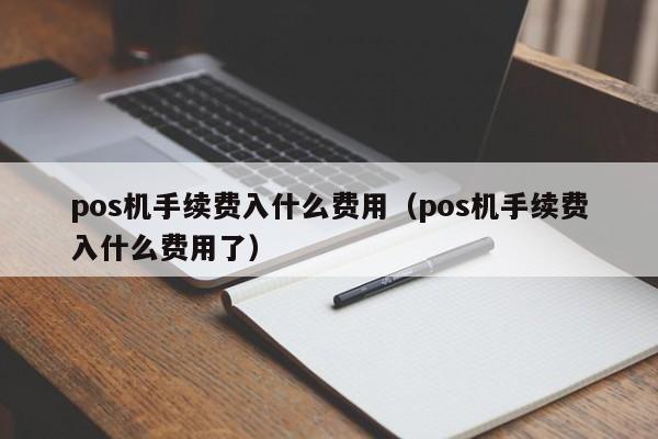 pos机手续费入什么费用（pos机手续费入什么费用了）