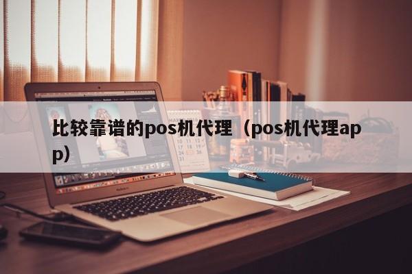 比较靠谱的pos机代理（pos机代理app）