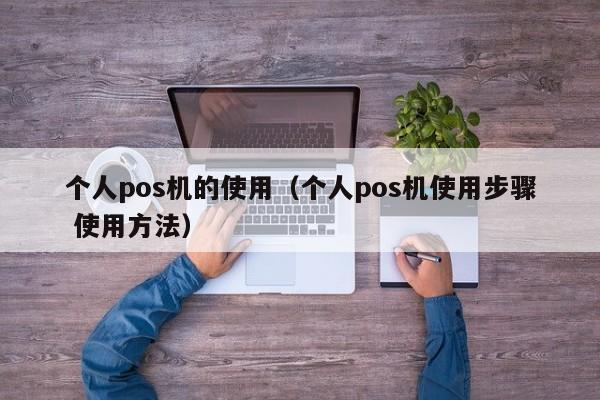 个人pos机的使用（个人pos机使用步骤 使用方法）