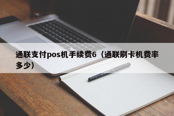 通联支付pos机手续费6（通联刷卡机费率多少）