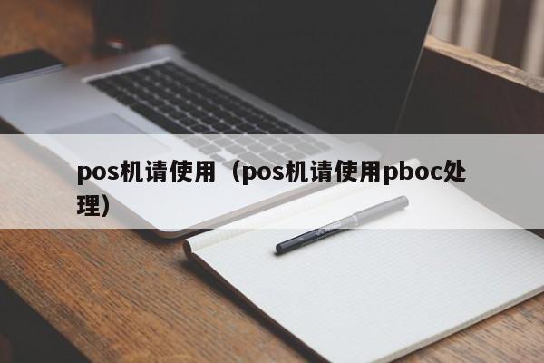 pos机请使用（pos机请使用pboc处理）