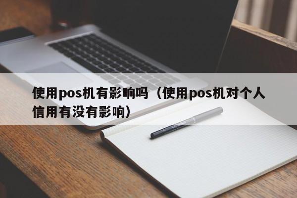 使用pos机有影响吗（使用pos机对个人信用有没有影响）