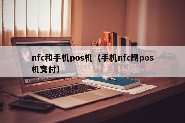 nfc和手机pos机（手机nfc刷pos机支付）