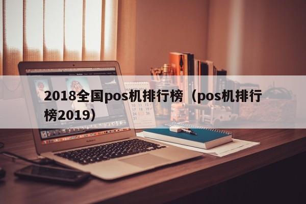 2018全国pos机排行榜（pos机排行榜2019）