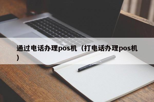 通过电话办理pos机（打电话办理pos机）