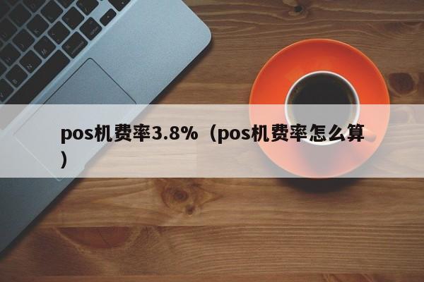 pos机费率3.8%（pos机费率怎么算）