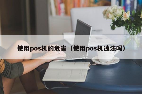 使用pos机的危害（使用pos机违法吗）