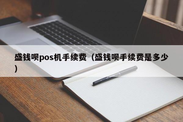 盛钱呗pos机手续费（盛钱呗手续费是多少）