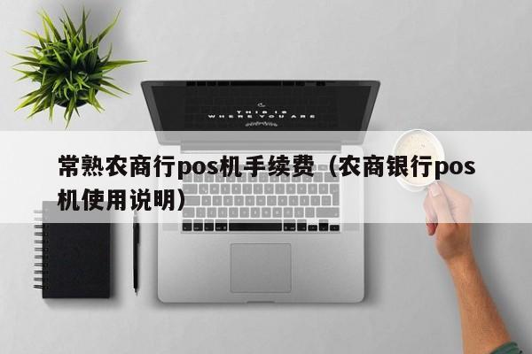 常熟农商行pos机手续费（农商银行pos机使用说明）