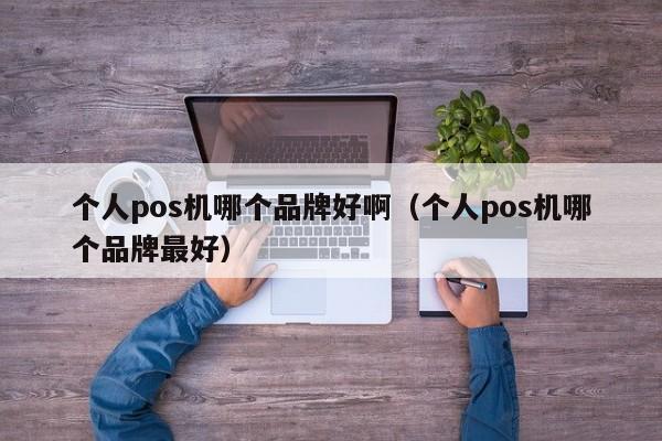 个人pos机哪个品牌好啊（个人pos机哪个品牌最好）