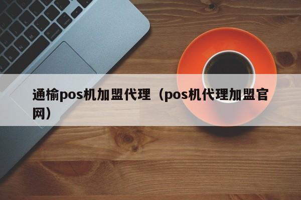 通榆pos机加盟代理（pos机代理加盟官网）